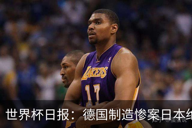 世界杯日报：德国制造惨案日本绝平荷兰 马宁首轮无缘出场