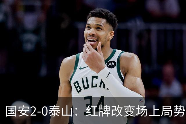 国安2-0泰山：红牌改变场上局势，U23国脚再遭“教训”