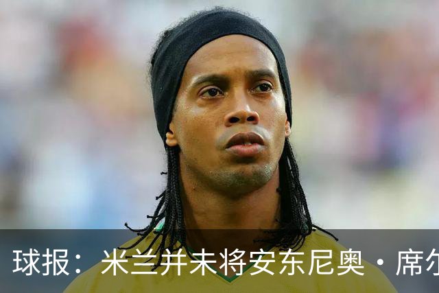 球报：米兰并未将安东尼奥·席尔瓦视为首要目标，他仍可能续约