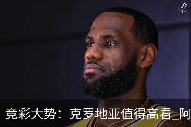 竞彩大势：克罗地亚值得高看 阿根廷完胜可期