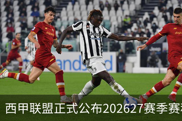 西甲联盟正式公布2026/27赛季赛程，新赛季将于8月16日打响